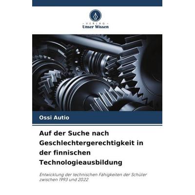Auf der Suche nach Geschlechtergerechtigkeit in der finnischen Technologieausbildung, Taschenbuch von Ossi Autio, Verlag Unser Wissen,