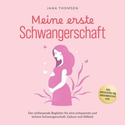 Meine erste Schwangerschaft: Der umfassende Begleiter für eine entspannte und sichere Schwangerschaft, Geburt und Stillzeit - inkl. Checklisten, FAQ,