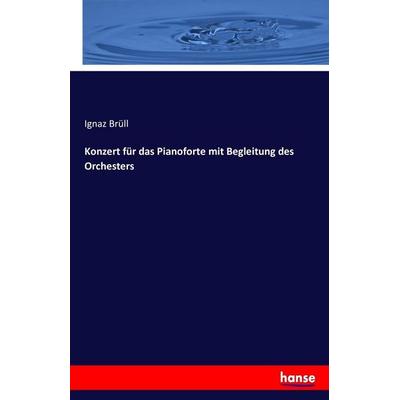 Konzert für das Pianoforte mit Begleitung des Orchesters, Taschenbuch von Ignaz Brüll, Hansebooks, 978-3-7434-2375-6