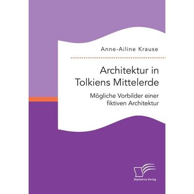Architektur in Tolkiens Mittelerde. Mögliche Vorbilder einer fiktiven Architektur, Taschenbuch von Anne-Ailine Krause, Diplomica Verlag GmbH,