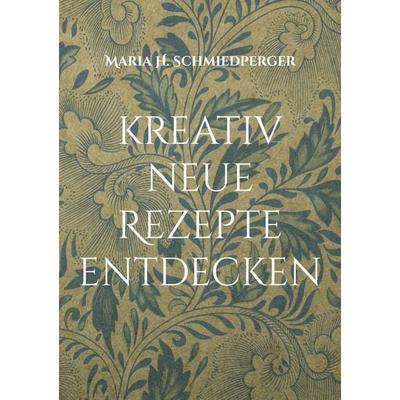 Kreativ neue Rezepte entdecken, Taschenbuch von Maria H. Schmiedperger, BoD – Books on Demand, 978-3-7693-1385-7