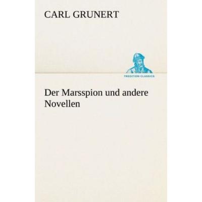 Der Marsspion und andere Novellen, Taschenbuch von Carl Grunert, Tredition, 978-3-8424-9017-8