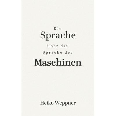 Die Sprache über die Sprache der Maschinen, Taschenbuch von Heiko Weppner, BoD – Books on Demand, 978-3-8192-6184-8