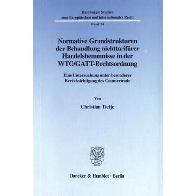 Normative Grundstrukturen der Behandlung nichttarifärer Handelshemmnisse in der WTO-GATT-Rechtsordnung., Taschenbuch von Christian Tietje, Duncker &