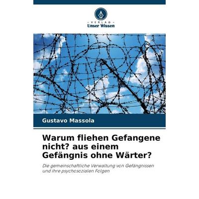 Warum fliehen Gefangene nicht? aus einem Gefängnis ohne Wärter?, Taschenbuch von Gustavo Massola, Verlag Unser Wissen, 978-620-8-71804-6