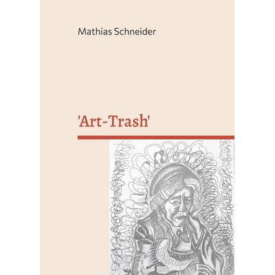 'Art-Trash'; Gebundene Ausgabe von Mathias Schneider, BoD – Books on Demand, 978-3-7597-4377-0