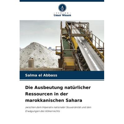 Die Ausbeutung natürlicher Ressourcen in der marokkanischen Sahara, Taschenbuch von Salma el Abbass, Verlag Unser Wissen, 978-620-7-02373-8