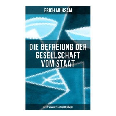 Erich Mühsam: Die Befreiung der Gesellschaft vom Staat - Was ist kommunistischer Anarchismus?, Taschenbuch von Erich Mühsam, Musaicum Books,