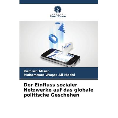 Der Einfluss sozialer Netzwerke auf das globale politische Geschehen, Taschenbuch von Kamran Ahsan,Muhammad Waqas Ali Madni, Verlag Unser Wissen,
