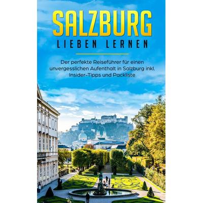 Salzburg lieben lernen: Der perfekte Reiseführer für einen unvergesslichen Aufenthalt in Salzburg inkl. Insider-Tipps und Packliste, Taschenbuch von