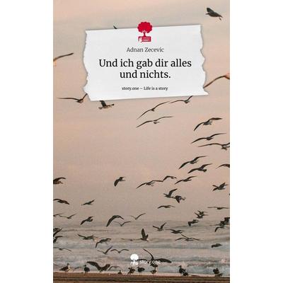 Und ich gab dir alles und nichts.. Life is a Story - story.one, Gebundene Ausgabe von Adnan Zecevic, Story.one publishing, 978-3-7108-6228-1