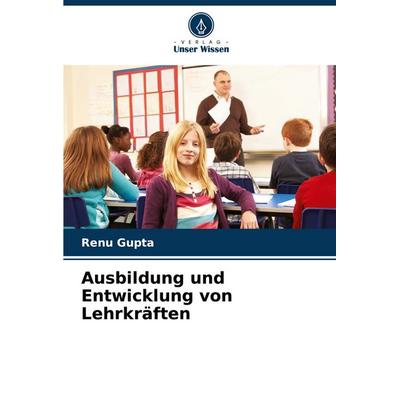 Ausbildung und Entwicklung von Lehrkräften, Taschenbuch von Renu Gupta, Verlag Unser Wissen, 978-620-7-16810-1