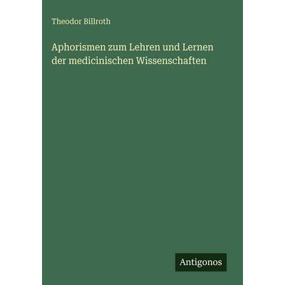 Aphorismen zum Lehren und Lernen der medicinischen Wissenschaften, Gebundene Ausgabe von Theodor Billroth, Antigonos Verlag, 978-3-563-92616-1