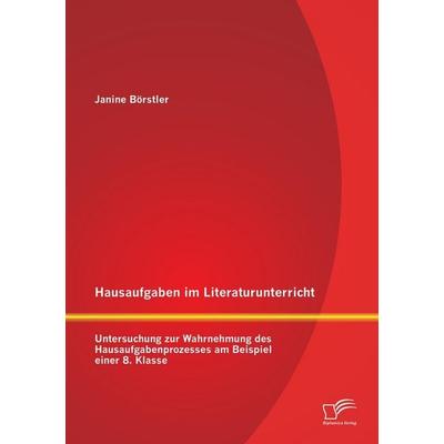 Hausaufgaben im Literaturunterricht: Untersuchung zur Wahrnehmung des Hausaufgabenprozesses am Beispiel einer 8. Klasse, Taschenbuch von Janine