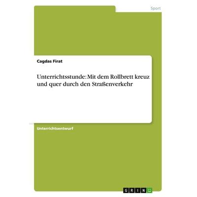 Unterrichtsstunde: Mit dem Rollbrett kreuz und quer durch den Straßenverkehr, Taschenbuch von Cagdas Firat, GRIN, 978-3-640-39775-4