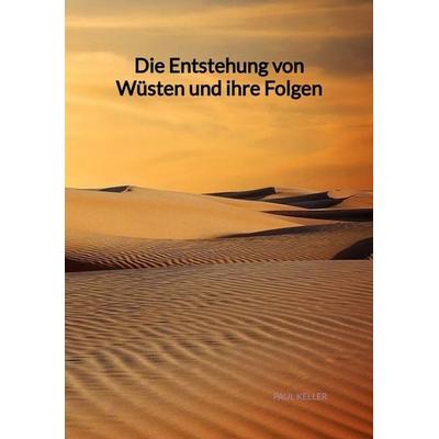 Die Entstehung von Wüsten und ihre Folgen, Taschenbuch von Paul Keller, Tredition, 978-3-347-99828-5