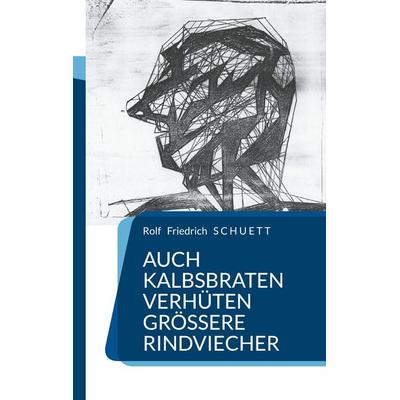 Auch Kalbsbraten verhüten größere Rindviecher, Taschenbuch von Rolf Friedrich Schuett, BoD – Books on Demand, 978-3-695-18909-0