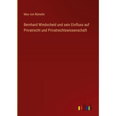 Bernhard Windscheid und sein Einfluss auf Privatrecht und Privatrechtswissenschaft, Gebundene Ausgabe von Max Rümelin, Outlook, 978-3-368-48595-5
