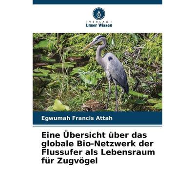 Eine Übersicht über das globale Bio-Netzwerk der Flussufer als Lebensraum für Zugvögel, Taschenbuch von Egwumah Francis Attah, Verlag Unser Wissen,