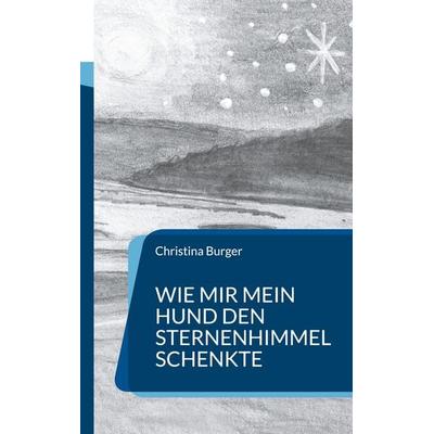 Wie mir mein Hund den Sternenhimmel schenkte, Taschenbuch von Christina Burger, BoD – Books on Demand, 978-3-8423-5836-2