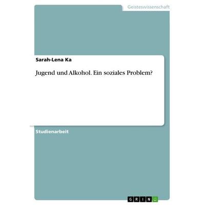 Jugend und Alkohol. Ein soziales Problem?, Taschenbuch von Sarah-Lena Ka, GRIN, 978-3-656-96276-2