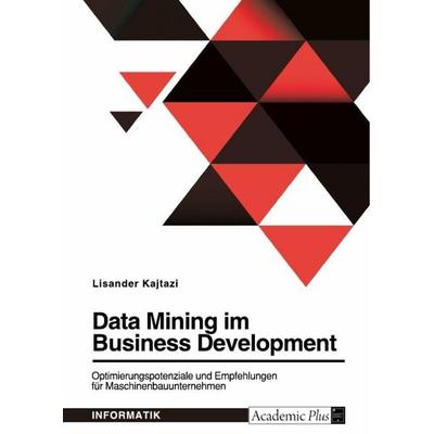 Data Mining im Business Development. Optimierungspotenziale und Empfehlungen für Maschinenbauunternehmen, Taschenbuch von Lisander Kajtazi, GRIN,