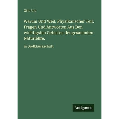 Warum Und Weil. Physikalischer Teil; Fragen Und Antworten Aus Den wichtigsten Gebieten der gesammten Naturlehre., Taschenbuch von Otto Ule, Antigonos