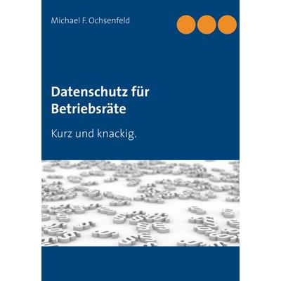 Datenschutz für Betriebsräte, Taschenbuch von Michael F. Ochsenfeld, BoD – Books on Demand, 978-3-7448-2226-8