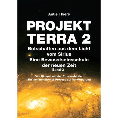 PROJEKT TERRA 2 - Botschaften aus dem Licht vom Sirius - Eine Bewusstseinsschule der neuen Zeit. Band 3, Taschenbuch von Antje Thiers, Tredition,