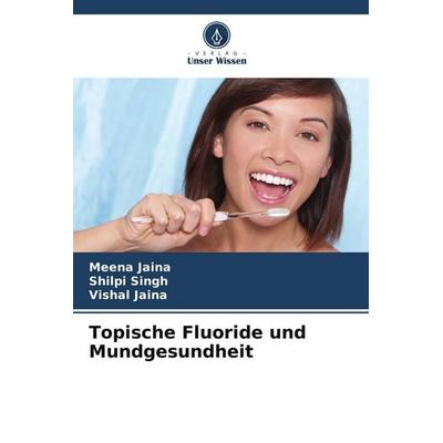 Topische Fluoride und Mundgesundheit, Taschenbuch von Meena Jaina,Shilpi Singh,Vishal Jaina, Verlag Unser Wissen, 978-620-9-91142-2