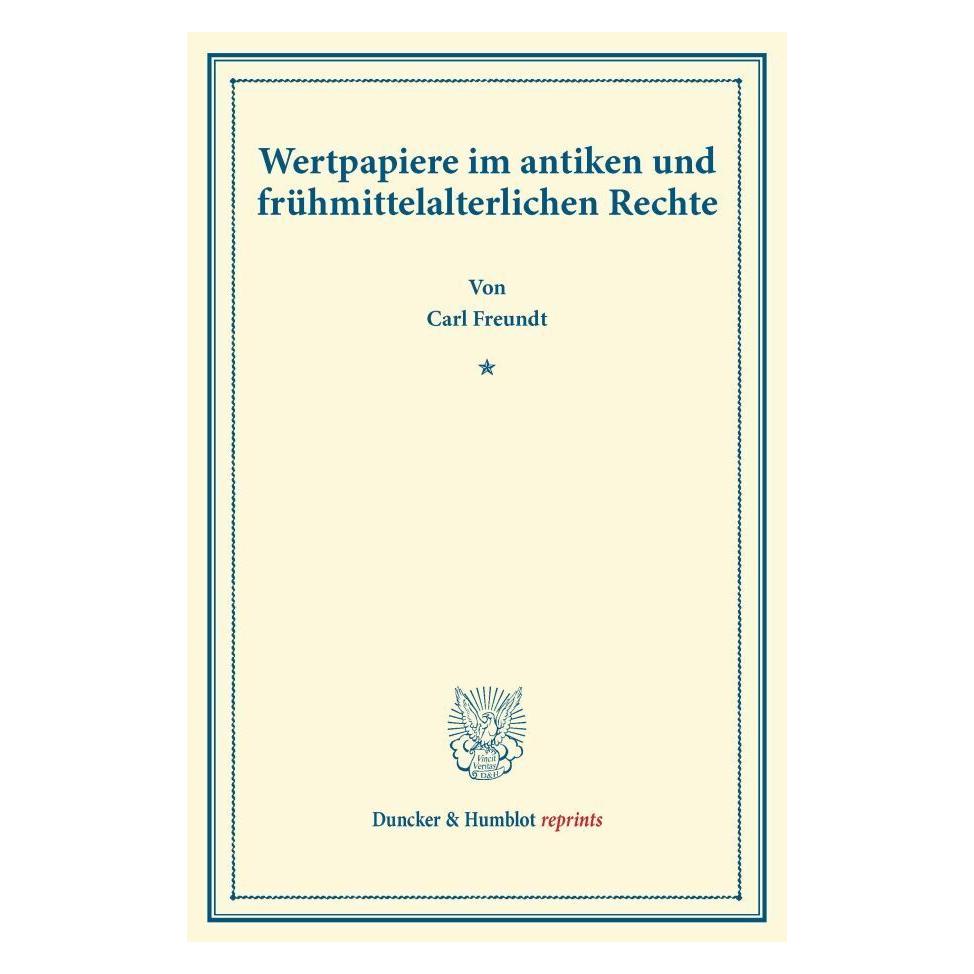 Duncker & Humblot Wertpapiere im antiken und frühmittelalterlichen Rechte. (Deutsch, Carl Freundt, 2014) (55545784)