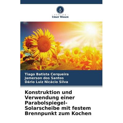 Konstruktion und Verwendung einer Parabolspiegel-Solarscheibe mit festem Brennpunkt zum Kochen, Taschenbuch von Tiago Batista Cerqueira,Jamerson dos