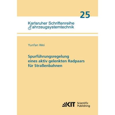 Spurführungsregelung eines aktiv gelenkten Radpaars für Straßenbahnen, Taschenbuch von Yunfan Wei, KIT Scientific Publishing, 978-3-7315-0232-6