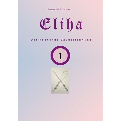 Eliha der kochende Zauberlehrling, Taschenbuch von Peter Wöllauer, BoD – Books on Demand, 978-3-7583-1077-5