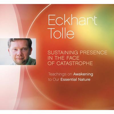Sustaining Presence in the Face of Catastrophe: Teachings on Awakening to Our Essential Nature - Eckhart Tolle, CD, 9781894884983