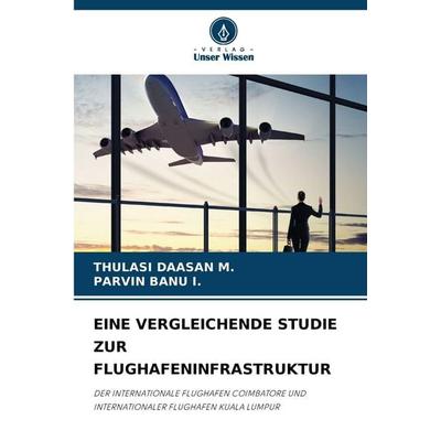 EINE VERGLEICHENDE STUDIE ZUR FLUGHAFENINFRASTRUKTUR, Taschenbuch von Thulasi Daasan M.,Parvin Banu I., Verlag Unser Wissen, 978-620-9-92102-5