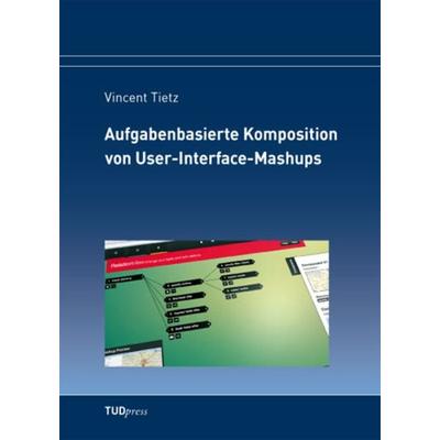 Aufgabenbasierte Komposition von User-Interface-Mashups, Taschenbuch von Vincent Tietz, TUDpress, 978-3-95908-052-1