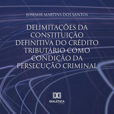 Delimitações da constituição definitiva do crédito tributário como condição da persecução criminal - Josemir Martins dos Santos, Audio, 9786525293899
