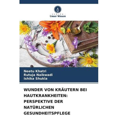 WUNDER VON KRÄUTERN BEI HAUTKRANKHEITEN: PERSPEKTIVE DER NATÜRLICHEN GESUNDHEITSPFLEGE, Taschenbuch von Neetu Khatri,Rutuja Naikwadi,Ishika Shukla,