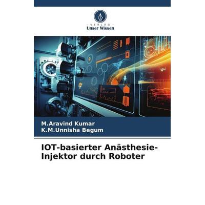 IOT-basierter Anästhesie-Injektor durch Roboter, Taschenbuch von M. Aravind Kumar,K. M. Unnisha Begum, Verlag Unser Wissen, 978-620-6-09412-8