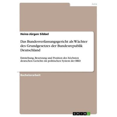 Das Bundesverfassungsgericht als Wächter des Grundgesetzes der Bundesrepublik Deutschland, Taschenbuch von Heinz-Jürgen Sibbel, GRIN,