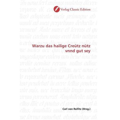 Warzu das hailige Creütz nütz vnnd gut sey, Taschenbuch von , Verlag Classic Edition, 978-3-8397-0378-6