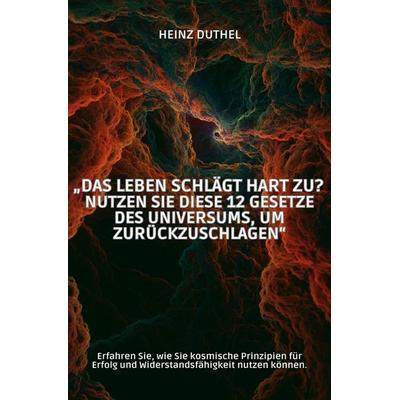 „Das Leben schlägt hart zu? Nutzen Sie diese 12 Gesetze des Universums, um zurückzuschlagen“, Taschenbuch von Heinz Duthel, Epubli, 978-3-8187-1319-5