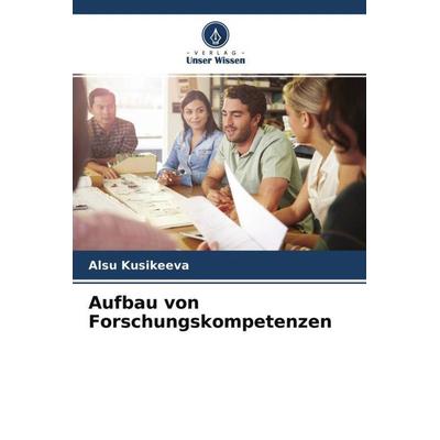 Aufbau von Forschungskompetenzen, Taschenbuch von Alsu Kusikeeva, Verlag Unser Wissen, 978-620-4-49582-8