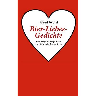 Bier-Liebes-Gedichte, Taschenbuch von Alfred Reichel, BoD – Books on Demand, 978-3-7322-4866-7