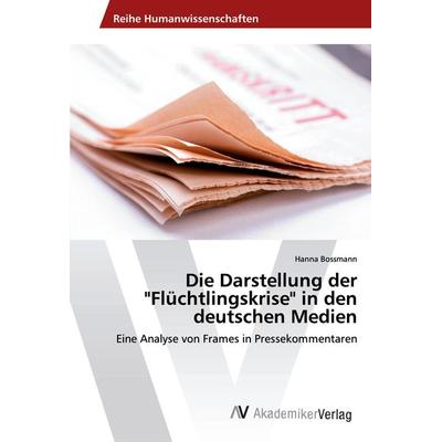 Die Darstellung der 'Flüchtlingskrise' in den deutschen Medien, Taschenbuch von Hanna Bossmann, AV Akademikerverlag, 978-620-2-20292-3