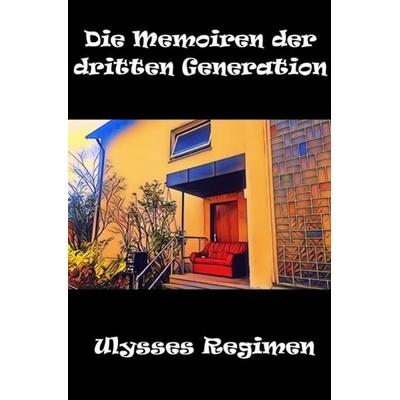 Die Memoiren der dritten Generation, Taschenbuch von Ulysses Regimen, Epubli, 978-3-7485-5553-7