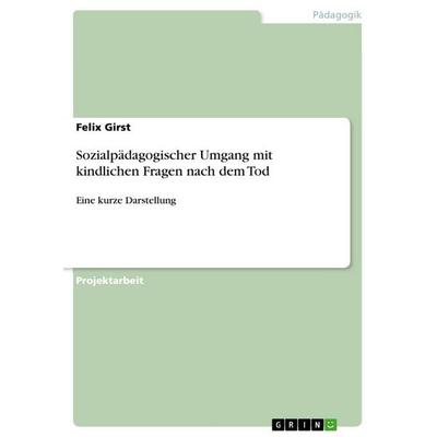 Sozialpädagogischer Umgang mit kindlichen Fragen nach dem Tod, Taschenbuch von Felix Girst, GRIN, 978-3-346-29616-0