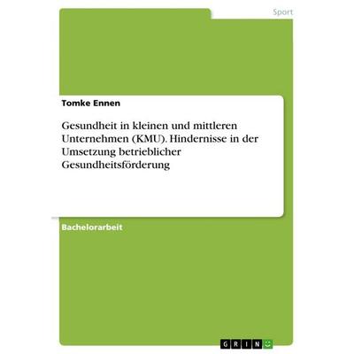 Gesundheit in kleinen und mittleren Unternehmen (KMU). Hindernisse in der Umsetzung betrieblicher Gesundheitsförderung, Taschenbuch von Tomke Ennen,