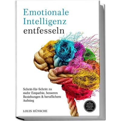 Emotionale Intelligenz entfesseln: Schritt-für-Schritt zu mehr Empathie, besseren Beziehungen & beruflichem Aufstieg – inkl. Selbstreflexions-Tools,
